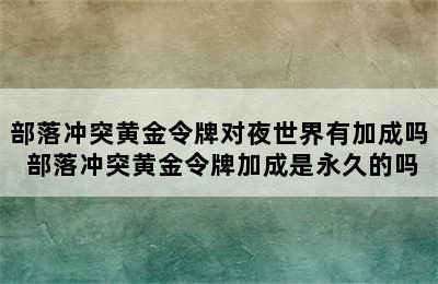 部落冲突黄金令牌对夜世界有加成吗 部落冲突黄金令牌加成是永久的吗